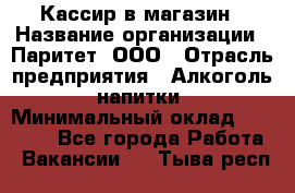 Кассир в магазин › Название организации ­ Паритет, ООО › Отрасль предприятия ­ Алкоголь, напитки › Минимальный оклад ­ 20 000 - Все города Работа » Вакансии   . Тыва респ.